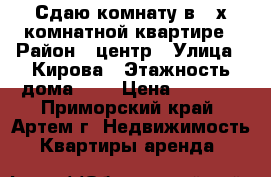 Сдаю комнату в 3-х комнатной квартире › Район ­ центр › Улица ­ Кирова › Этажность дома ­ 9 › Цена ­ 9 000 - Приморский край, Артем г. Недвижимость » Квартиры аренда   